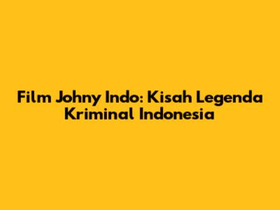 Film Johny Indo: Kisah Legenda Kriminal Indonesia
