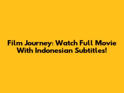 Film Journey: Watch Full Movie With Indonesian Subtitles!