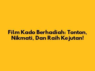 Film Kado Berhadiah: Tonton, Nikmati, Dan Raih Kejutan!