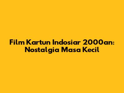Film Kartun Indosiar 2000an: Nostalgia Masa Kecil
