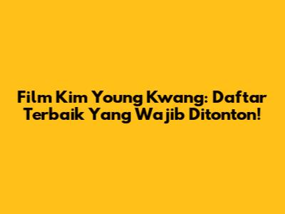 Film Kim Young Kwang: Daftar Terbaik Yang Wajib Ditonton!