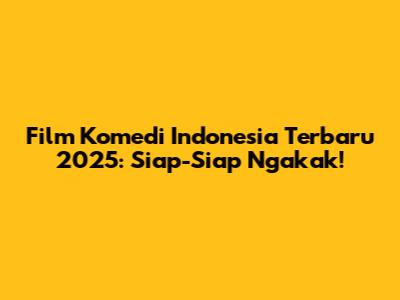 Film Komedi Indonesia Terbaru 2025: Siap-Siap Ngakak!