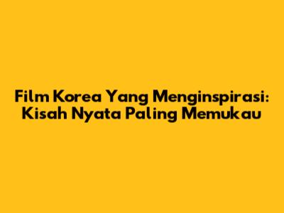 Film Korea Yang Menginspirasi: Kisah Nyata Paling Memukau