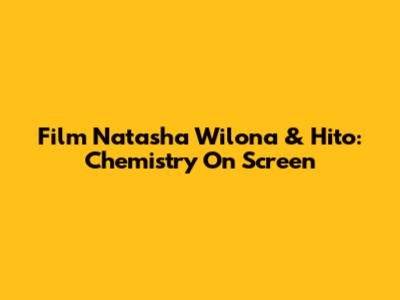 Film Natasha Wilona & Hito: Chemistry On Screen