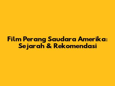 Film Perang Saudara Amerika: Sejarah & Rekomendasi