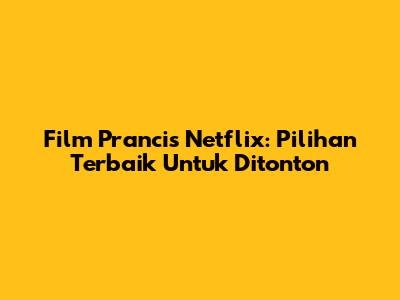 Film Prancis Netflix: Pilihan Terbaik Untuk Ditonton