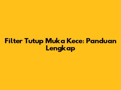 Filter Tutup Muka Kece: Panduan Lengkap