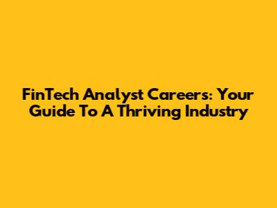 FinTech Analyst Careers: Your Guide To A Thriving Industry