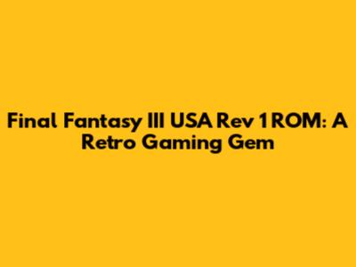 Final Fantasy III USA Rev 1 ROM: A Retro Gaming Gem