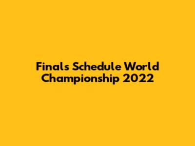 Finals Schedule World Championship 2022