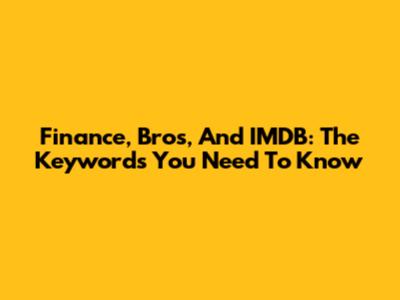 Finance, Bros, And IMDB: The Keywords You Need To Know