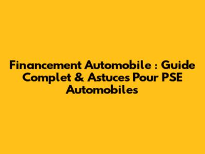 Financement Automobile : Guide Complet & Astuces Pour PSE Automobiles