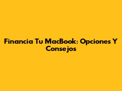 Financia Tu MacBook: Opciones Y Consejos