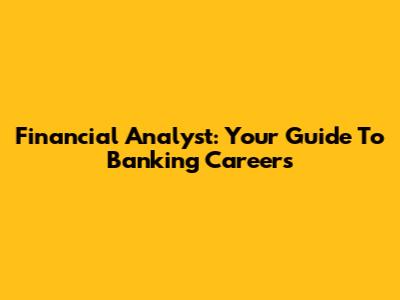 Financial Analyst: Your Guide To Banking Careers