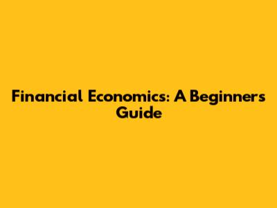 Financial Economics: A Beginner's Guide