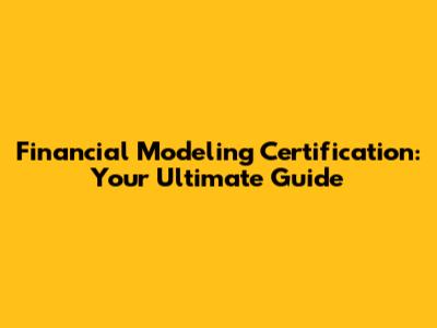 Financial Modeling Certification: Your Ultimate Guide