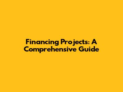 Financing Projects: A Comprehensive Guide