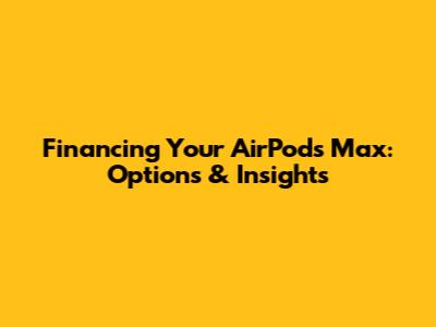 Financing Your AirPods Max: Options & Insights