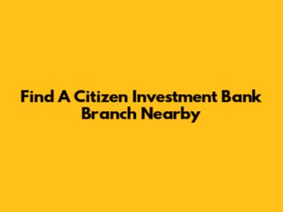 Find A Citizen Investment Bank Branch Nearby