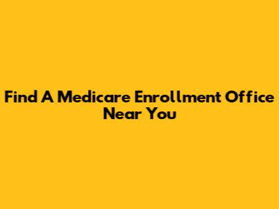 Find A Medicare Enrollment Office Near You