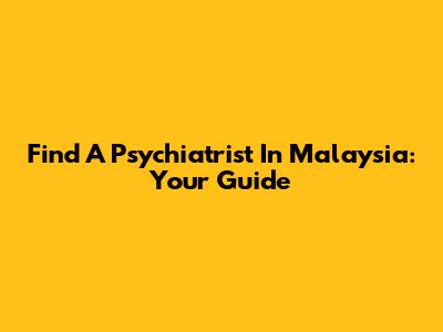 Find A Psychiatrist In Malaysia: Your Guide