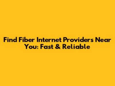 Find Fiber Internet Providers Near You: Fast & Reliable