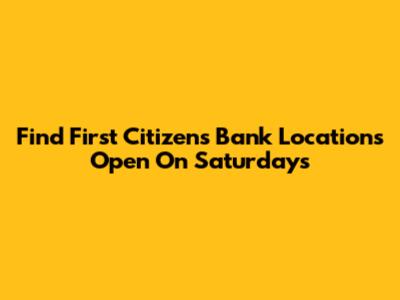 Find First Citizens Bank Locations Open On Saturdays