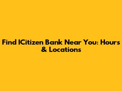 Find ICitizen Bank Near You: Hours & Locations