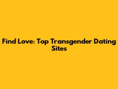 Find Love: Top Transgender Dating Sites