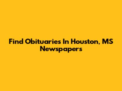Find Obituaries In Houston, MS Newspapers