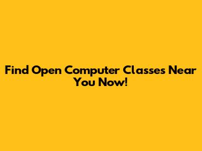 Find Open Computer Classes Near You Now!