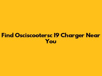 Find Osciscootersc I9 Charger Near You