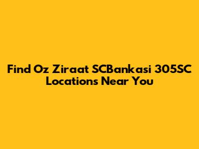 Find Oz Ziraat SCBankasi 305SC Locations Near You