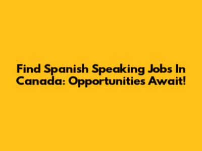 Find Spanish Speaking Jobs In Canada: Opportunities Await!