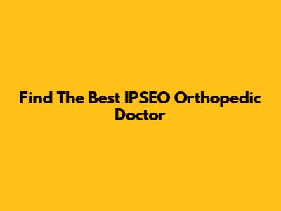 Find The Best IPSEO Orthopedic Doctor