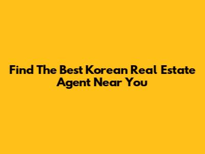 Find The Best Korean Real Estate Agent Near You