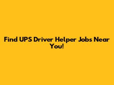 Find UPS Driver Helper Jobs Near You!