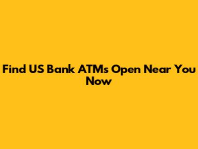 Find US Bank ATMs Open Near You Now