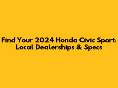 Find Your 2024 Honda Civic Sport: Local Dealerships & Specs