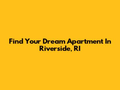 Find Your Dream Apartment In Riverside, RI