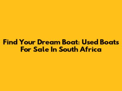 Find Your Dream Boat: Used Boats For Sale In South Africa