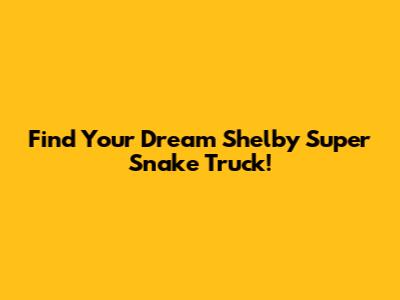 Find Your Dream Shelby Super Snake Truck!