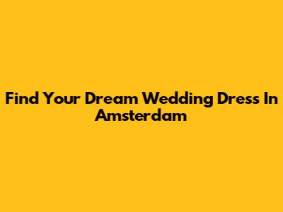 Find Your Dream Wedding Dress In Amsterdam