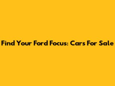 Find Your Ford Focus: Cars For Sale