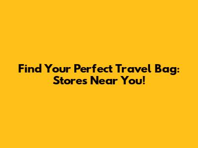 Find Your Perfect Travel Bag: Stores Near You!