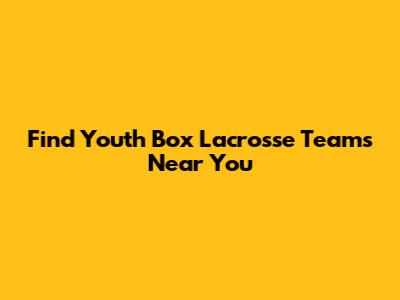Find Youth Box Lacrosse Teams Near You
