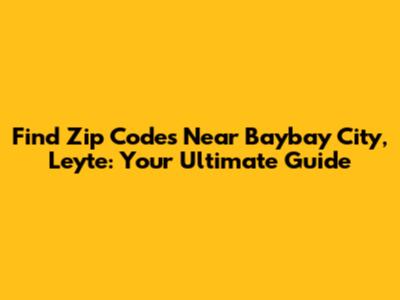 Find Zip Codes Near Baybay City, Leyte: Your Ultimate Guide