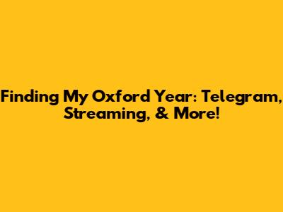 Finding 'My Oxford Year': Telegram, Streaming, & More!