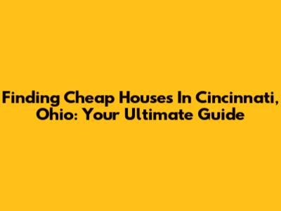 Finding Cheap Houses In Cincinnati, Ohio: Your Ultimate Guide