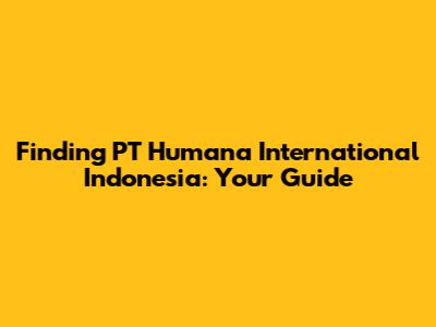 Finding PT Humana International Indonesia: Your Guide